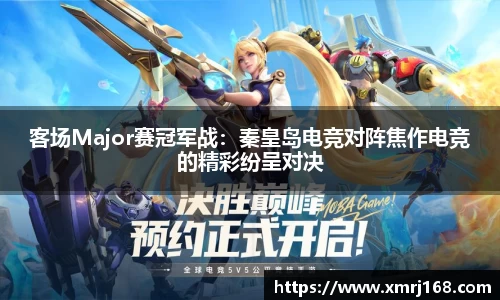 客场Major赛冠军战：秦皇岛电竞对阵焦作电竞的精彩纷呈对决